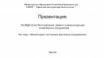 Презентация по МДК 03.04 Эксплуатация, ремонт и реконструкция инженерных сооружение На тему: Мониторинг состояния мостовых сооружений