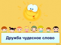 Презентация к классному часу Дружба-чудесное слово