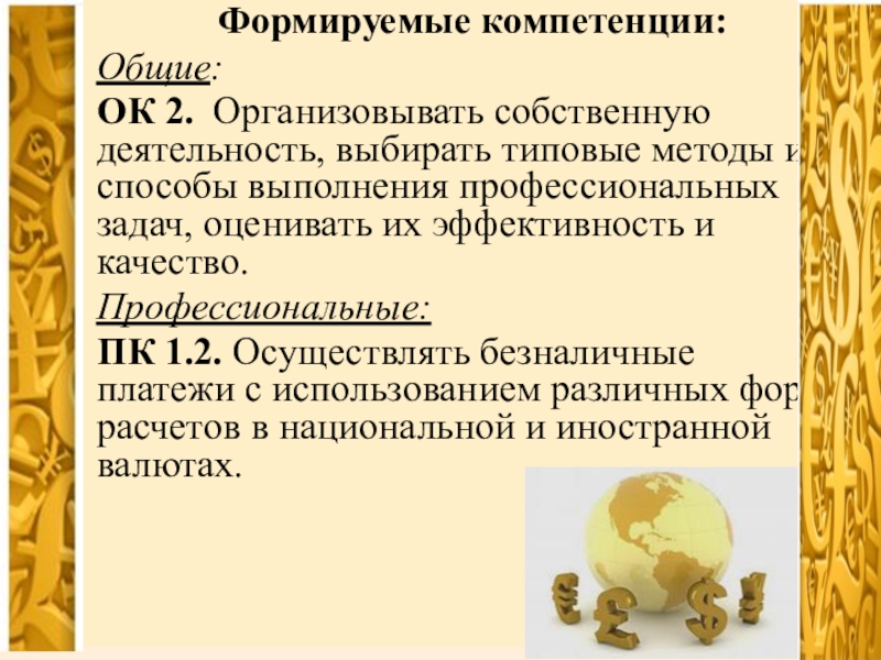 Презентация Расчеты при валютных операциях Формируемые компетенции:Общие:ОК 2. Организовывать собственную деятельность, выбирать типовые методы Формируемые компетенции:Общие:ОК 2. Организовывать собственную деятельность, выбирать типовые методы и способы выполнения профессиональных задач,