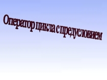 Презентация к уроку по информатике Оператор цикла с предусловием While