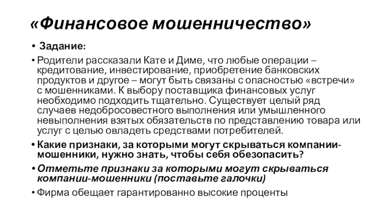 Урок- презентация Финансовая грамотность «Финансовое мошенничество» Задание:Родители рассказали Кате и Диме, что любые операции – «Финансовое мошенничество» Задание:Родители рассказали Кате и Диме, что любые операции – кредитование, инвестирование, приобретение банковских продуктов и
