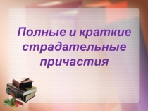 Презентация по русскому языку на тему Полные и краткие страдательные причастия