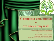 Презентация музыкально-логопедического занятия на тему У природы есть друзья - это мы, и ты, и я