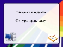 Сабақтың тақырыбы:  Фигураларды салу