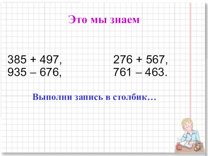 Презентация для начальной школы по математике , по теме Умножение многозначных чисел на однозначное в столбик Это мы знаем385 + 497, 276 + 567, Это мы знаем385 + 497, 276 + 567, 935 –