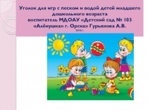 Презентация Уголок для игр с песком и водой детей младшего дошкольного возраста