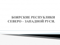 Презентация Боярские республики Северо-Западной Руси, история России 6 класс