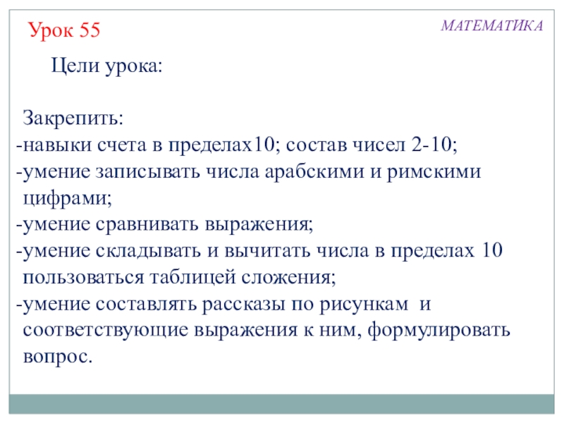 Презентация по математике на тему Числа 0-10 (1 класс) Цели урока: Закрепить:навыки счета в пределах10; состав чисел 2-10; умение записывать Цели урока: Закрепить:навыки счета в пределах10; состав чисел 2-10; умение записывать числа арабскими и римскими цифрами; умение
