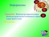 Презентация по информатике Компьютер құрылғылары. Компьютердің негізгі компоненттерінің өзара әрекеттесуі.