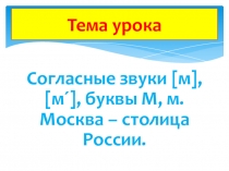 Презентация по литературному чтению на тему Согласные звуки [м], [м´], буквы М, м. Москва – столица России.