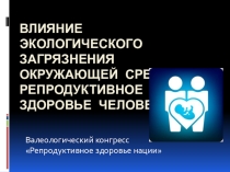 Презентация по экологии на тему: Влияние экологического загрязнения среды на репродуктивное здоровье