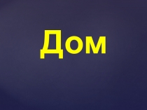 Презентация по блоку Дом