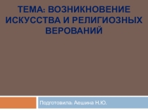 Презентация по истории Тема: Возникновение искусства и религиозных верований (5 класс)