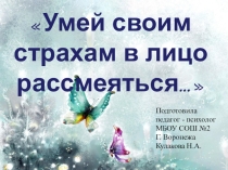Презентация к психологическому занятию с элементами тренинга по профилактике страхов Умей своим страхам в лицо рассмеяться...