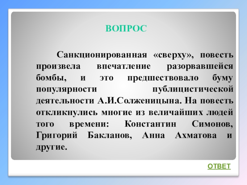 Интеллектуальная викторина Своя игра по творчеству А.И.Солженицына ВОПРОС Санкционированная «сверху», повесть произвела впечатление разорвавшейся бомбы, и это ВОПРОС Санкционированная «сверху», повесть произвела впечатление разорвавшейся бомбы, и это предшествовало буму популярности публицистической деятельности