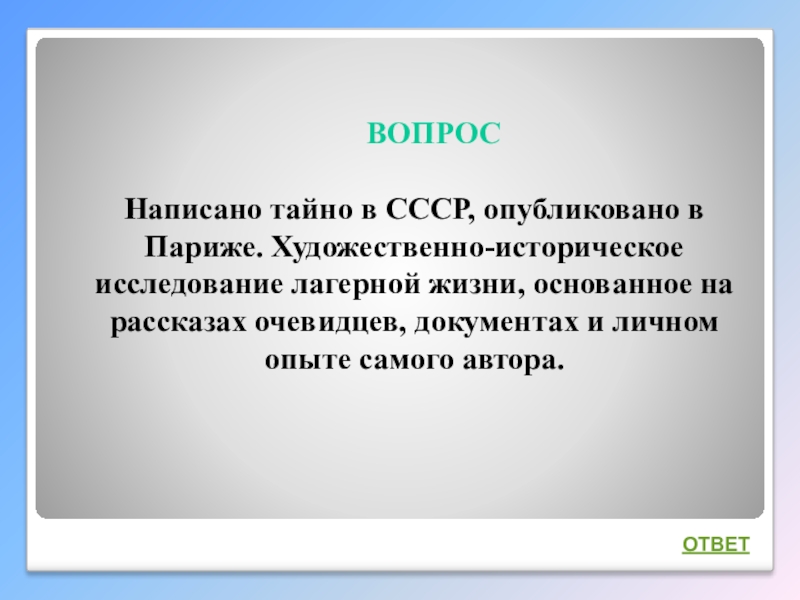 Интеллектуальная викторина Своя игра по творчеству А.И.Солженицына ВОПРОС Написано тайно в СССР, опубликовано в Париже. Художественно-историческое ВОПРОС Написано тайно в СССР, опубликовано в Париже. Художественно-историческое исследование лагерной жизни, основанное