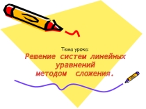 ПРЕЗЕНТАЦИЯ К УРОКУ МАТЕМАТИКИ ПО ТЕМЕ Решение систем линейных уравнений методом сложения