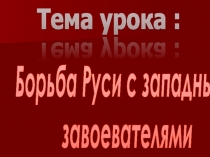 Презентация по истории России на тему Борьба Руси с западными завоевателями (6 класс)