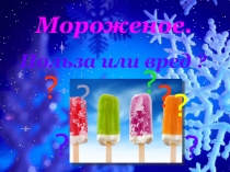 Презентация Мороженое. Польза или вред ?