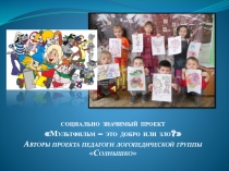 Презентация социально-значимого проекта Мультфильм - это добро или зло!