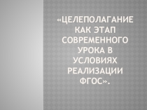 Презентация по теме Целеполагание как этап современного урока в условиях реализации ФГОС
