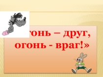 Презентация по ППБ  Огонь- друг, огонь- враг!