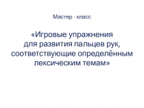 Презентация пальчиковых игр Игровые упражнения для развития пальцев рук,соответствующие определённым лексическим темам