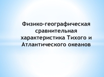 Презентация по географии на тему  Физико-географическая характеристика Тихого и Атлантического океанов