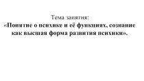 Презентация учебного занятия по УД Психология на тему:  Понятие о психике и её функциях, сознание как высшая форма развития психики