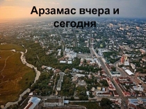 Презентация для классного часа на тему Арзамас вчера и сегодня