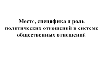 Презентация по обществознанию Место, специфика и роль политических отношений в системе общественных отношений