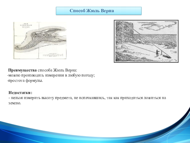 Презентация Применение подобия на практике Преимущества способа Жюль Верна:-можно производить измерения в любую погоду;-простота формулы.Недостатки:- Преимущества способа Жюль Верна:-можно производить измерения в любую погоду;-простота формулы.Недостатки:- нельзя измерить высоту предмета, не испачкавшись,