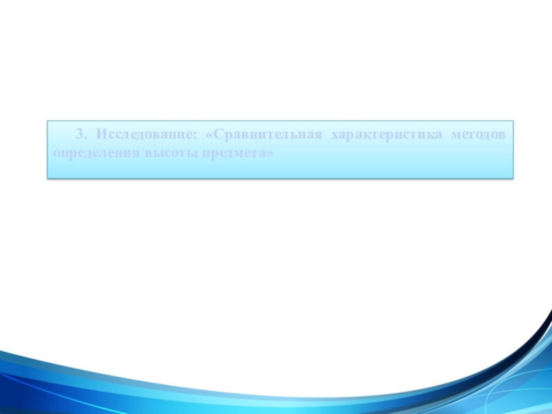 Презентация Применение подобия на практике 3. Исследование: «Сравнительная характеристика методов определения высоты предмета» 3. Исследование: «Сравнительная характеристика методов определения высоты предмета»