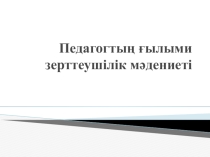Педагогтың ғылыми зерттеушілік мәдениеті
