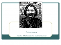 Презентация Родословная Ивана Матвеевича Штыгашева