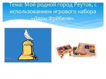 Наш родной город Реутов . с использованием игрового набора Дары Фребеля