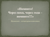 Помните! Через века, через года - помните!!! Музыкально-литературная композиция для проведения классного часа или концертного выступления (патриотическое и гражданское воспитание)