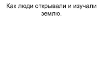 Презентация к уроку Изучение Земли человеком