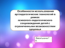 Особенности использования артпедагогических технологий в рамках психолого-педагогического сопровождения детей с ограниченными возможностями здоровья