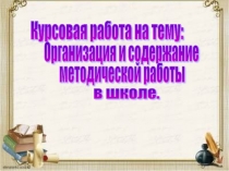 Организация и содержание методической работы в школе