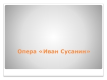 Презентация по музыке. Опера Глинки Жизнь за царя Иван Сусанин.