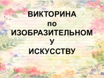 Презентация для внеклассного мероприятия Викторина по Изобразительному искусству
