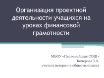 Презентация по обществознанию Организация проектной деятельности учащихся на уроках финансовой грамотности