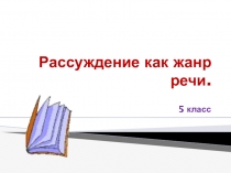 Презентация к уроку развития речи в 5 классе на тему Рассуждение как тип речи
