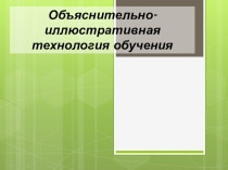Презентация  объяснительно-иллюстративная технология
