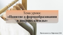 Презентация по Междисциплинарному курсу 02.01. Технология изготовления лекал на тему Понятие о формообразовании и покроях одежды (1 курс)