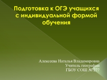 Презентация по географии. По теме Подготовка к ОГЭ учащихся с индивидуальной формой обучения.
