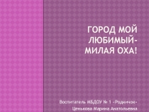 Презентация по нравственному воспитанию детей Город мой любимый-Оха