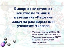 Бинарное элективное занятие по химии и математике Решение задач на растворы для учащихся 9 класса
