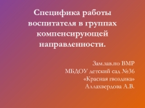 Презентация Специфика работы воспитателя в группах компенсирующей направленности